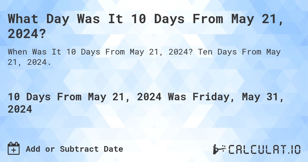 What Day Was It 10 Days From May 21, 2024?. Ten Days From May 21, 2024.