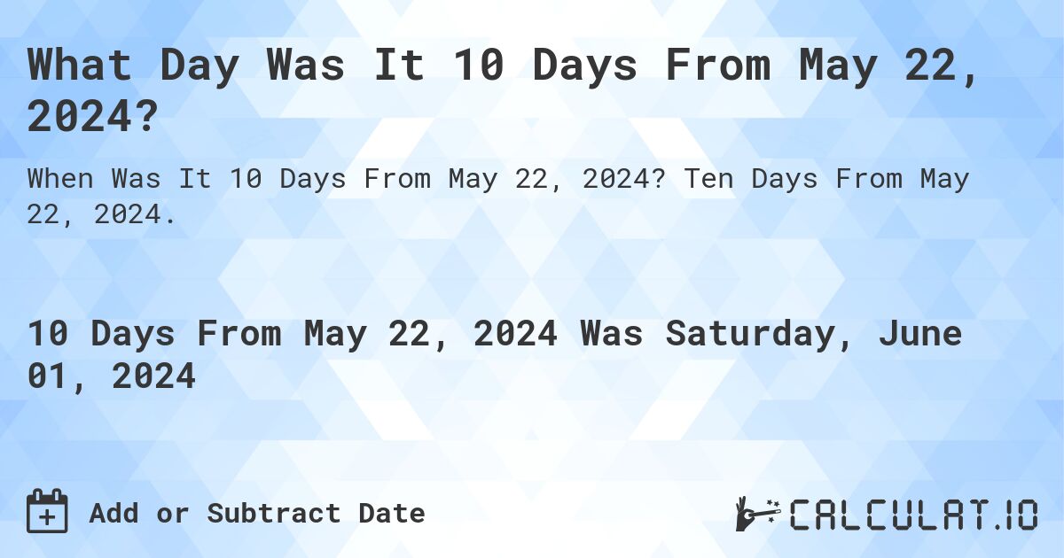 What is 10 Days From May 22, 2024?. Ten Days From May 22, 2024.
