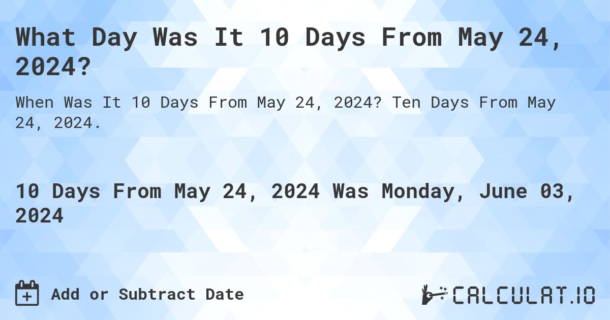 What is 10 Days From May 24, 2024?. Ten Days From May 24, 2024.
