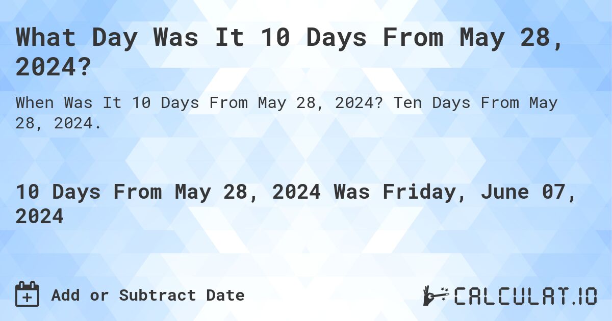 What is 10 Days From May 28, 2024?. Ten Days From May 28, 2024.