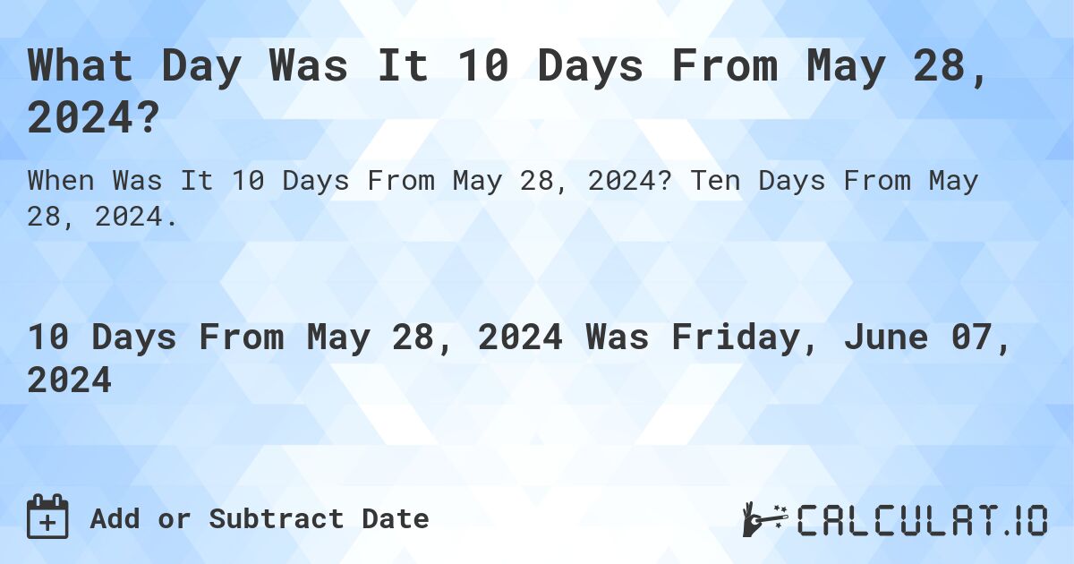 What Day Was It 10 Days From May 28, 2024?. Ten Days From May 28, 2024.