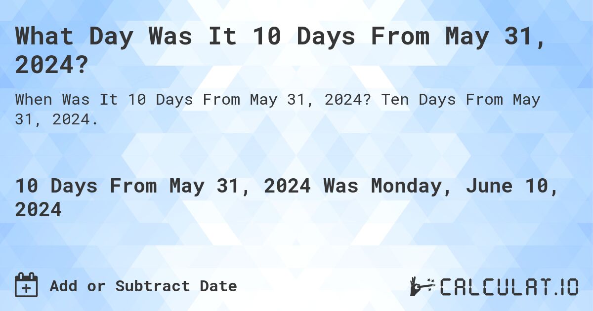 What is 10 Days From May 31, 2024?. Ten Days From May 31, 2024.