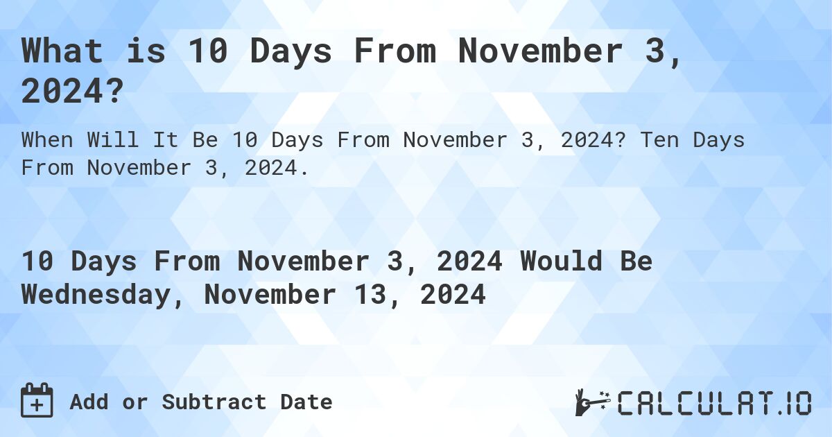 What is 10 Days From November 3, 2024?. Ten Days From November 3, 2024.
