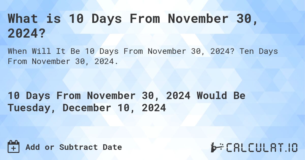What is 10 Days From November 30, 2024?. Ten Days From November 30, 2024.