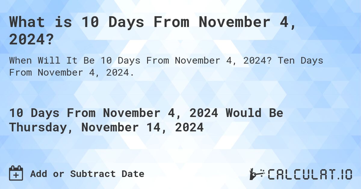 What is 10 Days From November 4, 2024?. Ten Days From November 4, 2024.