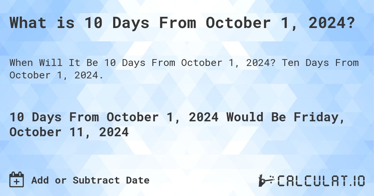 What is 10 Days From October 1, 2024?. Ten Days From October 1, 2024.