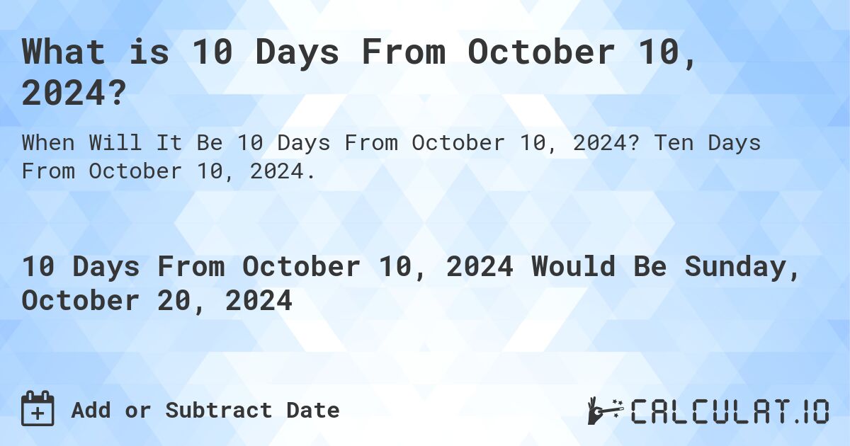 What is 10 Days From October 10, 2024?. Ten Days From October 10, 2024.
