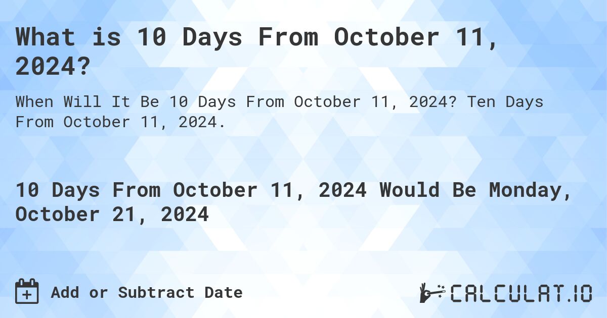 What is 10 Days From October 11, 2024?. Ten Days From October 11, 2024.