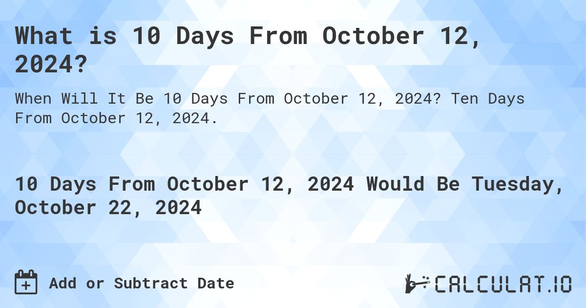 What is 10 Days From October 12, 2024?. Ten Days From October 12, 2024.