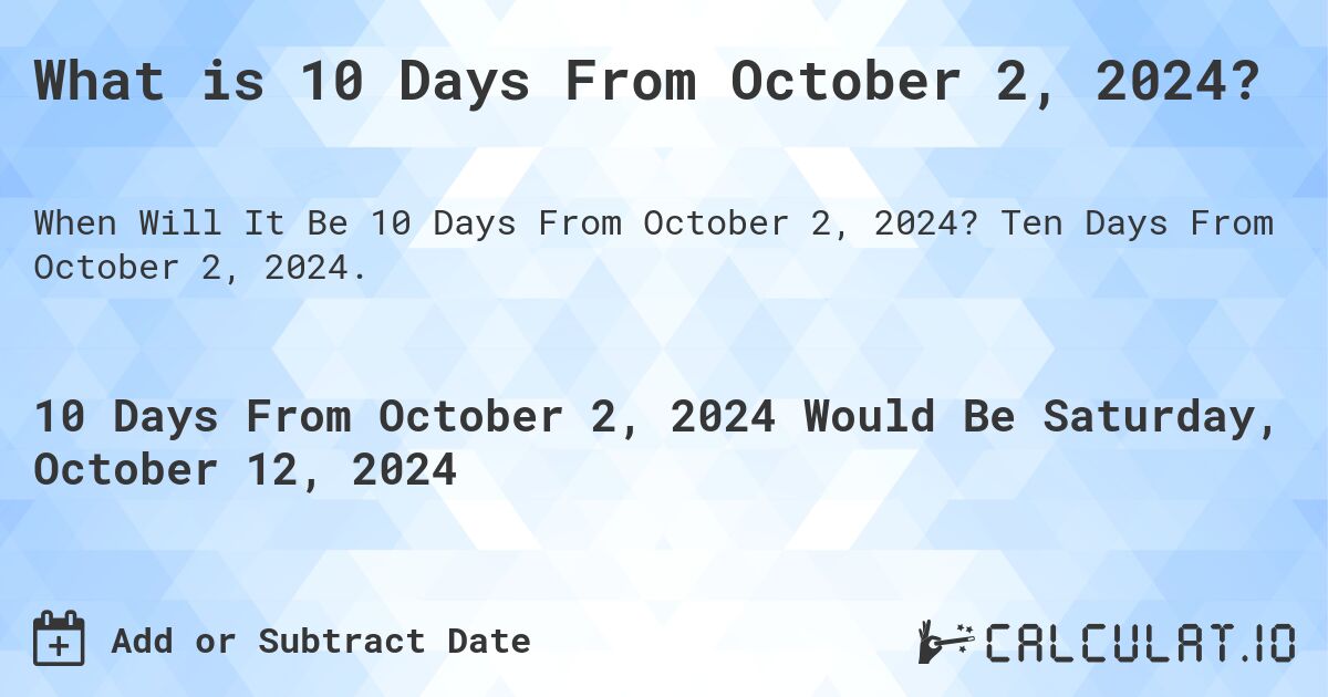What is 10 Days From October 2, 2024?. Ten Days From October 2, 2024.
