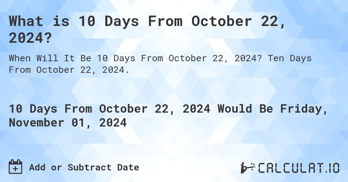 What is 10 Days From October 22, 2024?. Ten Days From October 22, 2024.