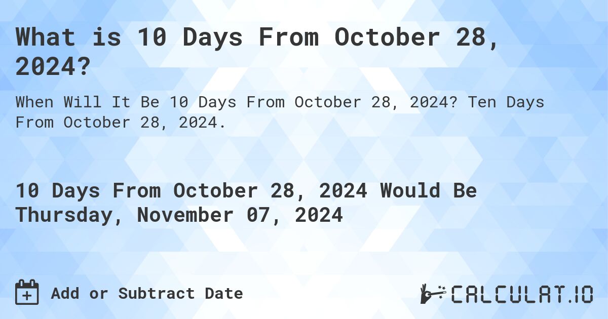 What is 10 Days From October 28, 2024?. Ten Days From October 28, 2024.
