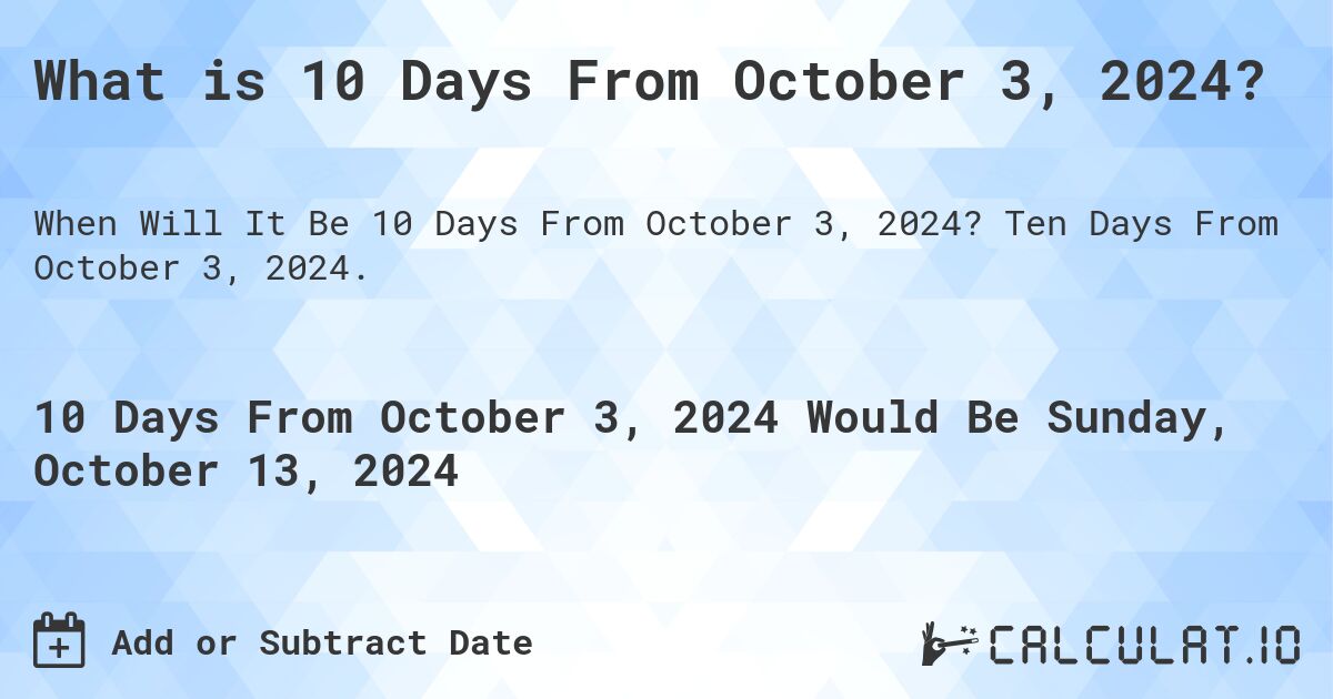 What is 10 Days From October 3, 2024?. Ten Days From October 3, 2024.
