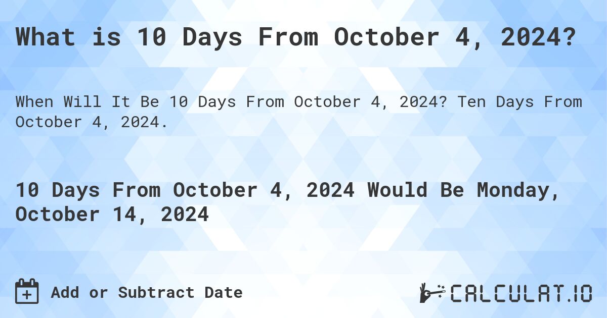 What is 10 Days From October 4, 2024?. Ten Days From October 4, 2024.