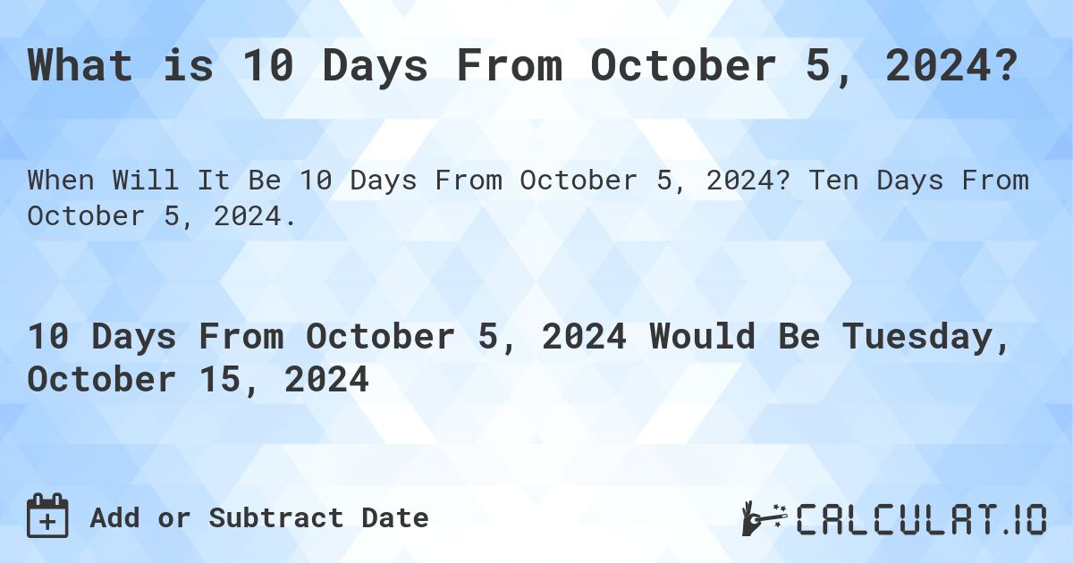 What is 10 Days From October 5, 2024?. Ten Days From October 5, 2024.