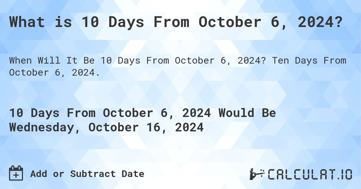What is 10 Days From October 6, 2024?. Ten Days From October 6, 2024.