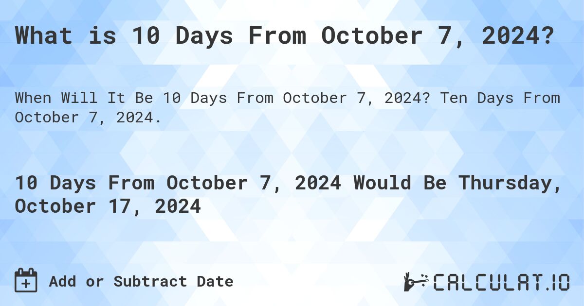 What is 10 Days From October 7, 2024?. Ten Days From October 7, 2024.