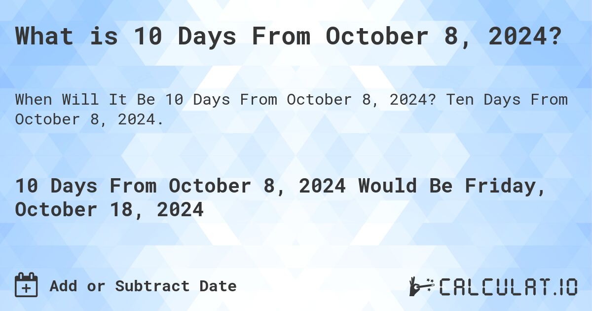 What is 10 Days From October 8, 2024?. Ten Days From October 8, 2024.