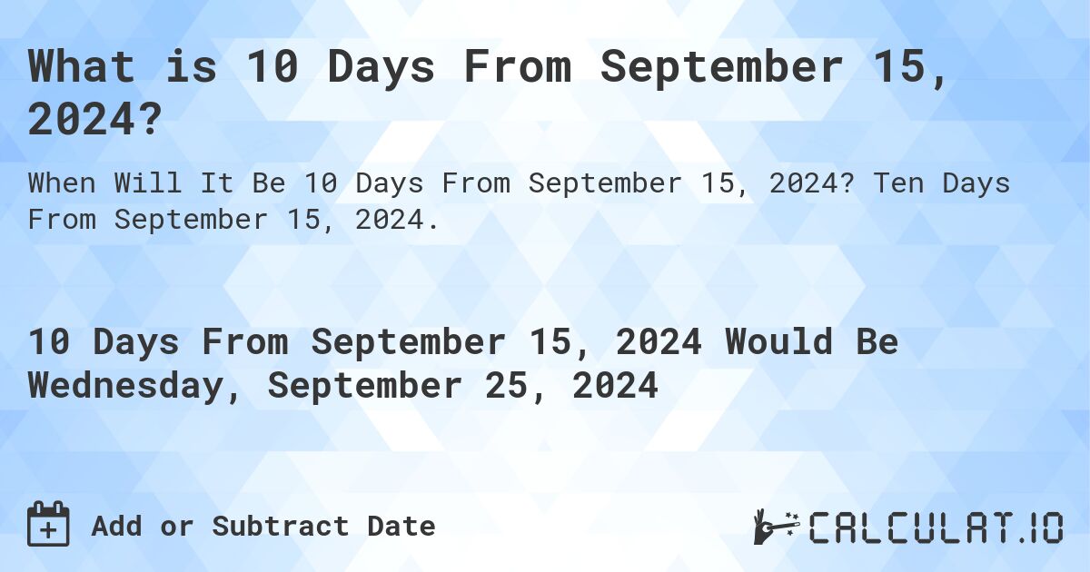 What is 10 Days From September 15, 2024?. Ten Days From September 15, 2024.