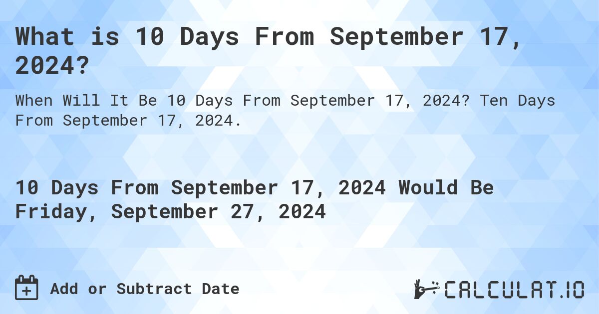 What is 10 Days From September 17, 2024?. Ten Days From September 17, 2024.