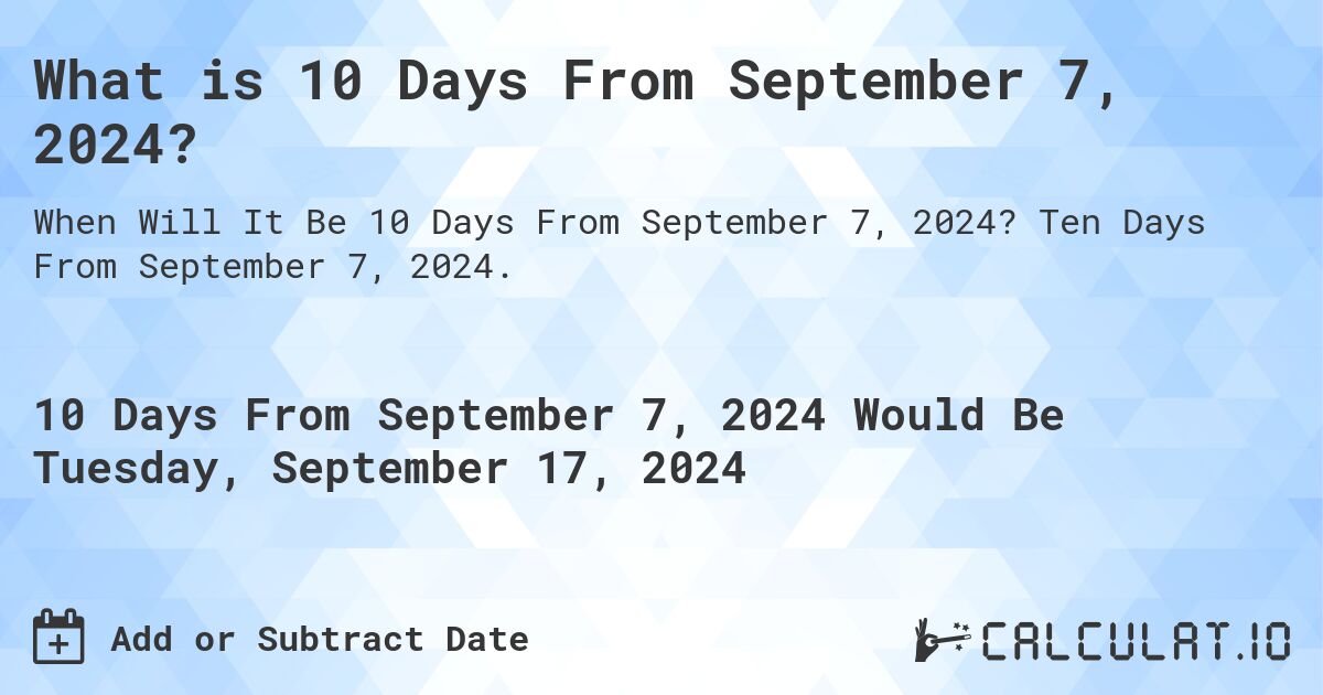 What is 10 Days From September 7, 2024?. Ten Days From September 7, 2024.
