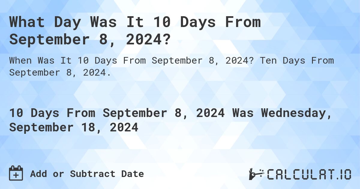 What Day Was It 10 Days From September 8, 2024?. Ten Days From September 8, 2024.