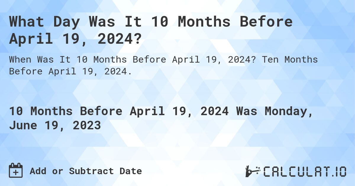 What Day Was It 10 Months Before April 19, 2024?. Ten Months Before April 19, 2024.
