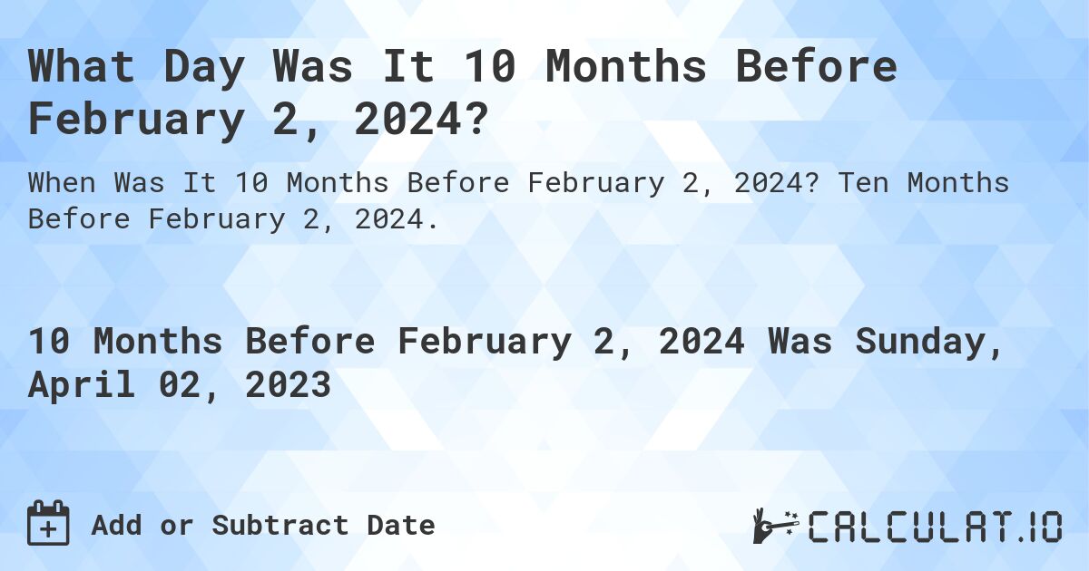 What Day Was It 10 Months Before February 2, 2024?. Ten Months Before February 2, 2024.