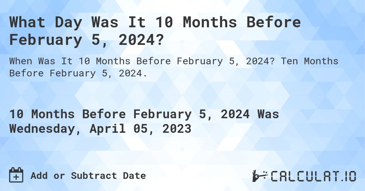 What Day Was It 10 Months Before February 5, 2024?. Ten Months Before February 5, 2024.