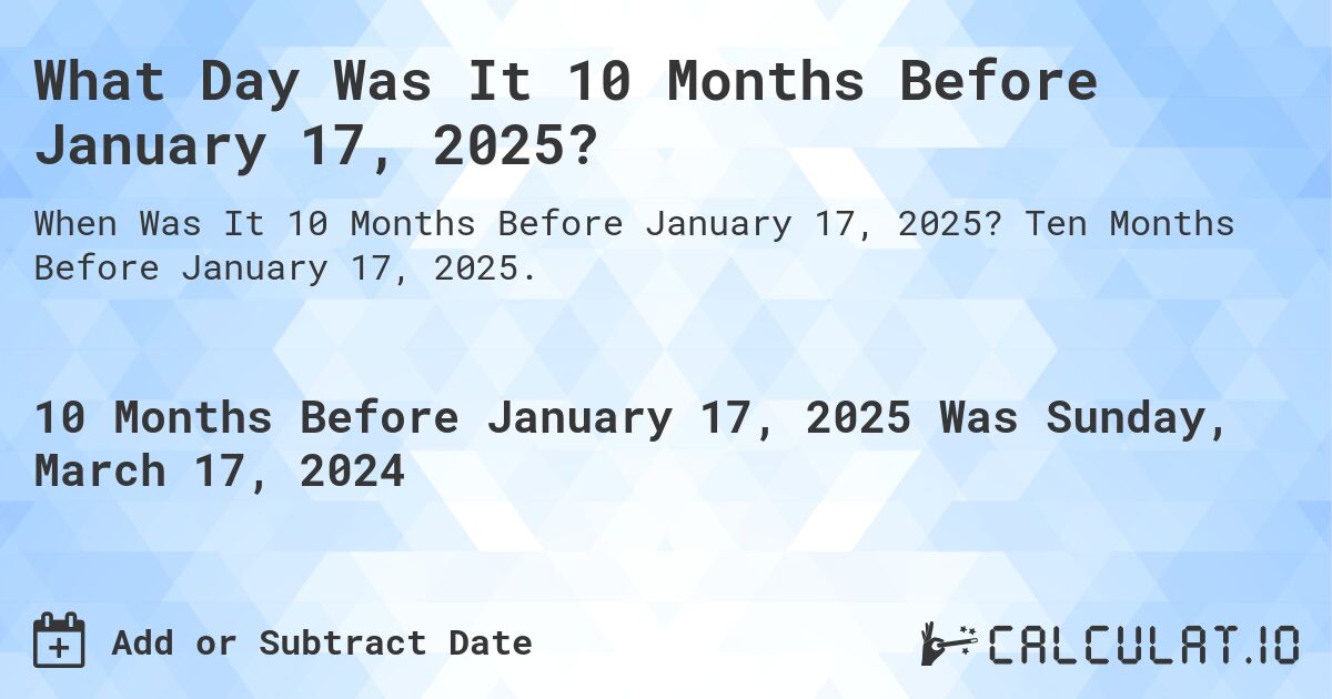 What Day Was It 10 Months Before January 17, 2025?. Ten Months Before January 17, 2025.