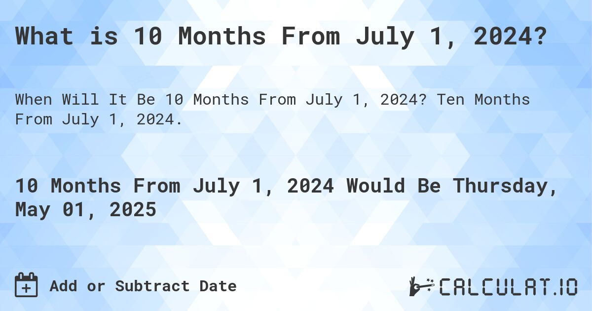 What is 10 Months From July 1, 2024?. Ten Months From July 1, 2024.