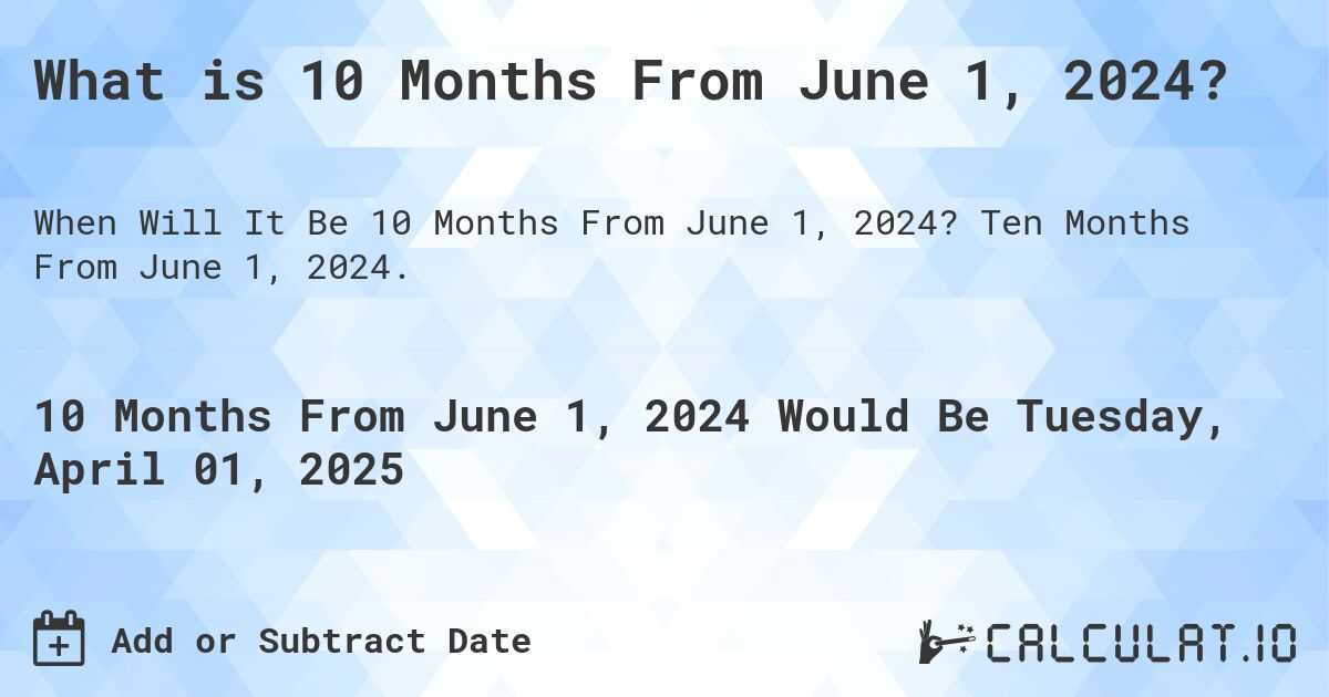 What is 10 Months From June 1, 2024?. Ten Months From June 1, 2024.