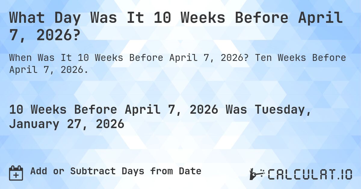 What Day Was It 10 Weeks Before April 7, 2026?. Ten Weeks Before April 7, 2026.
