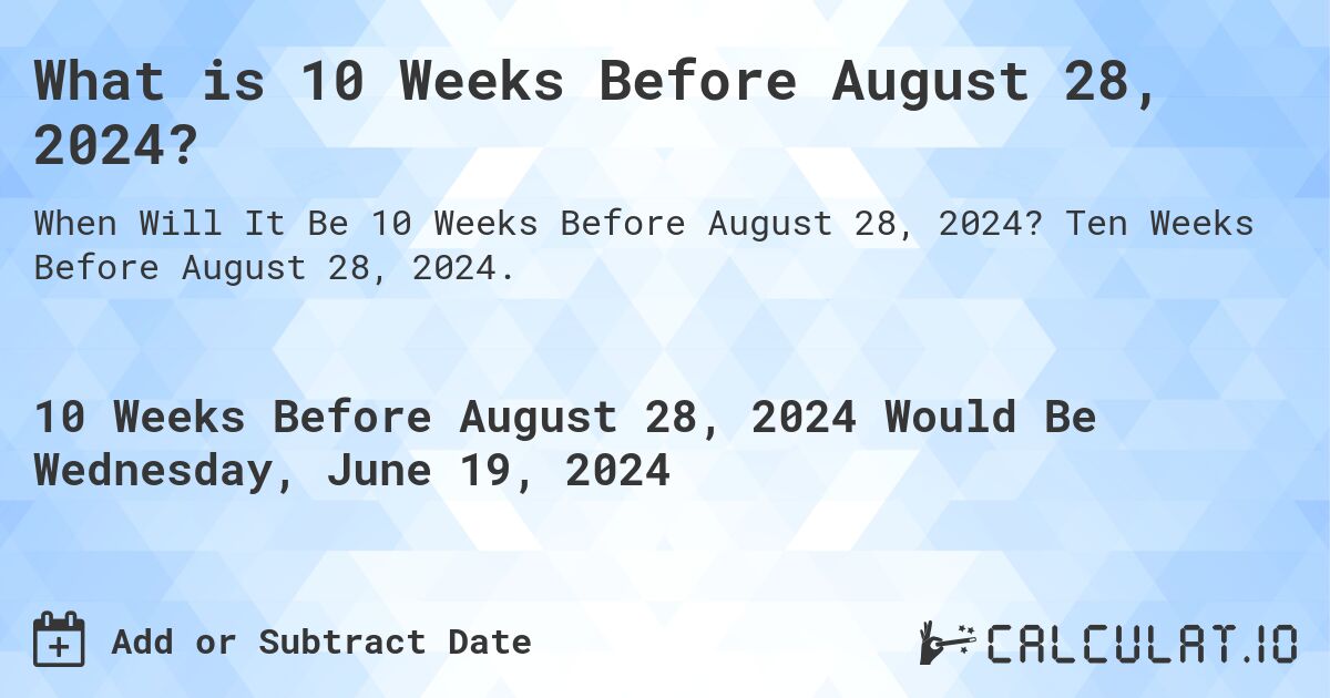 What is 10 Weeks Before August 28, 2024?. Ten Weeks Before August 28, 2024.