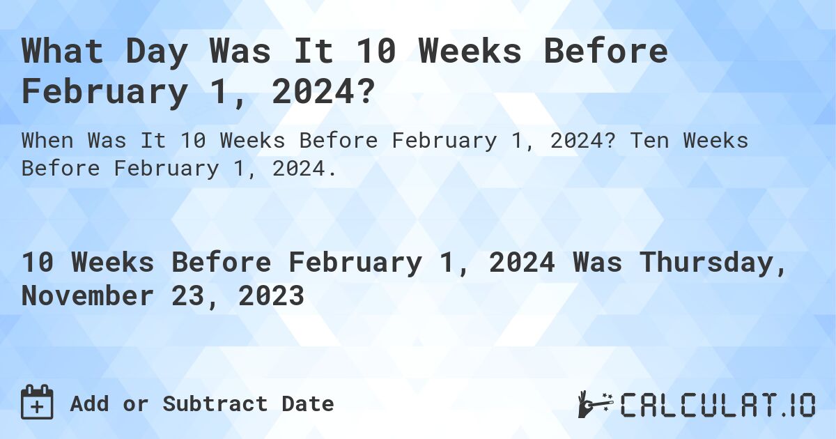 What Day Was It 10 Weeks Before February 1, 2024?. Ten Weeks Before February 1, 2024.