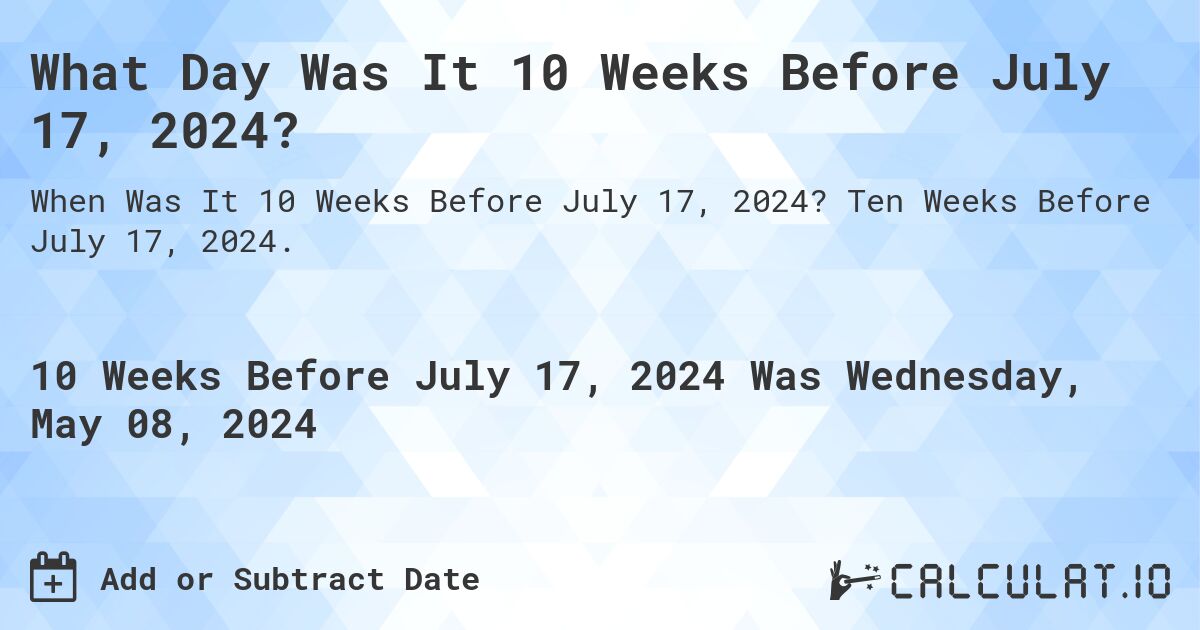 What is 10 Weeks Before July 17, 2024?. Ten Weeks Before July 17, 2024.