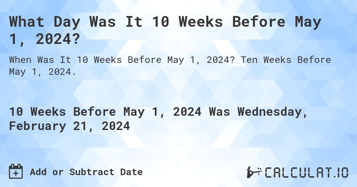 What Day Was It 10 Weeks Before May 1, 2024?. Ten Weeks Before May 1, 2024.