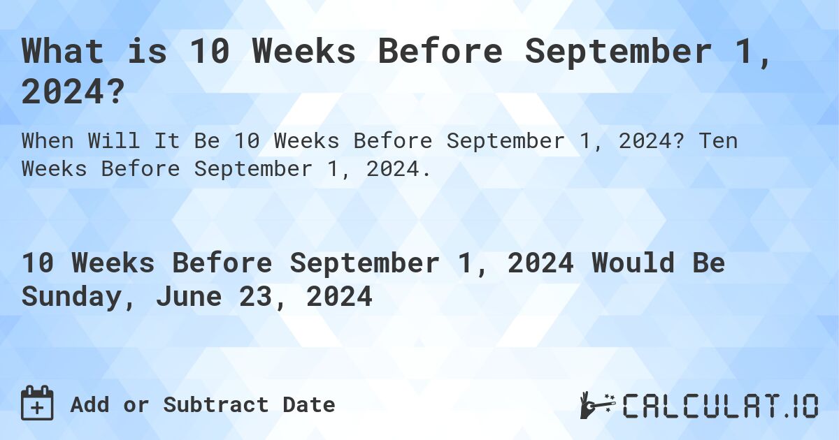 What is 10 Weeks Before September 1, 2024?. Ten Weeks Before September 1, 2024.
