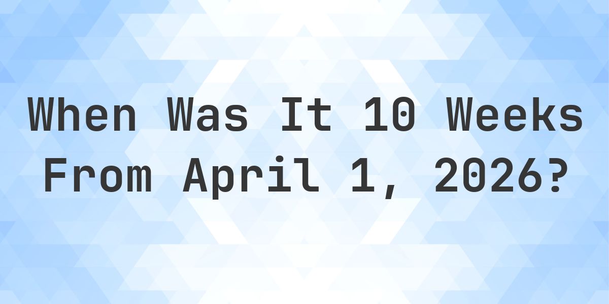 What Day Was It 10 Weeks From April 1, 2026? - Calculatio