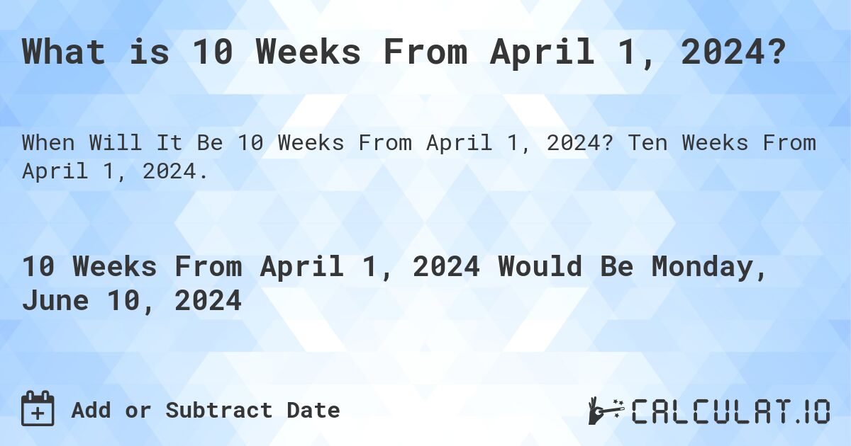 What is 10 Weeks From April 1, 2024?. Ten Weeks From April 1, 2024.