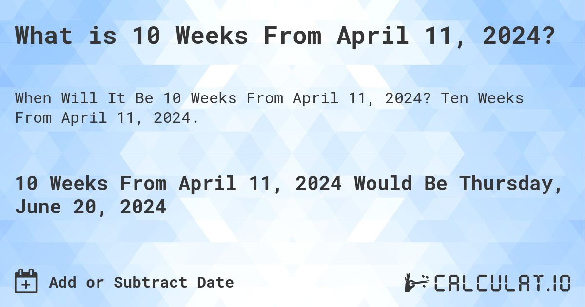 What is 10 Weeks From April 11, 2024?. Ten Weeks From April 11, 2024.