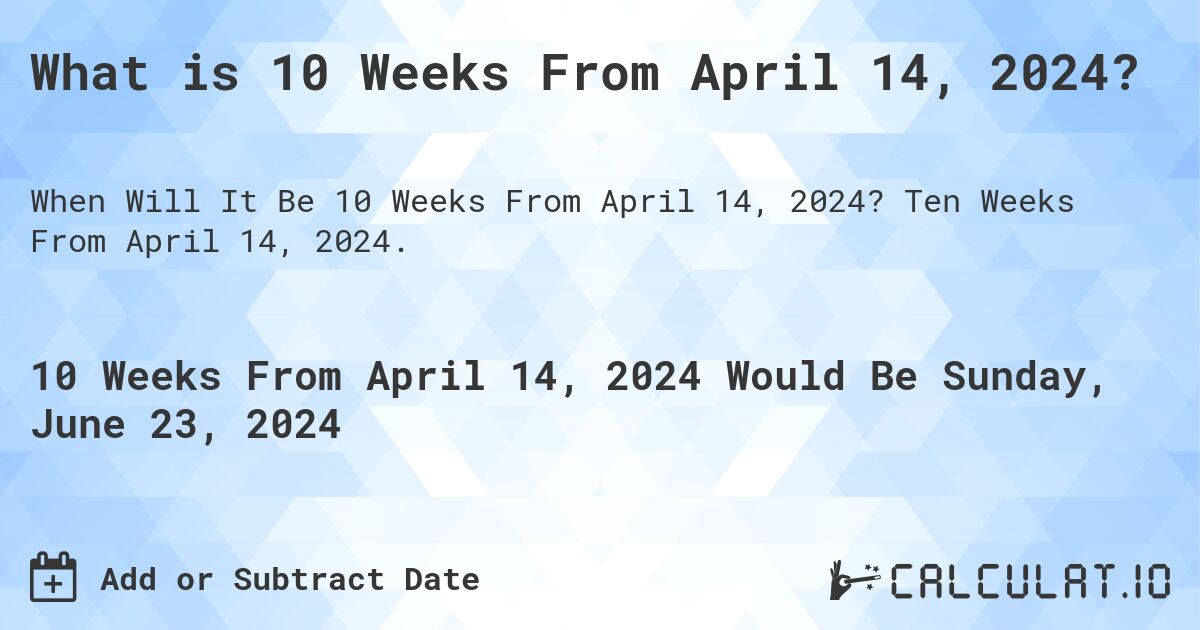 What is 10 Weeks From April 14, 2024?. Ten Weeks From April 14, 2024.