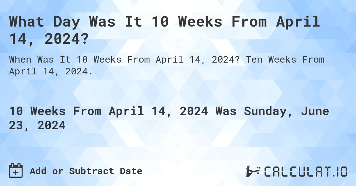 What is 10 Weeks From April 14, 2024?. Ten Weeks From April 14, 2024.