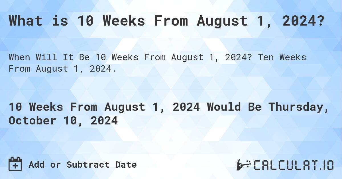What is 10 Weeks From August 1, 2024?. Ten Weeks From August 1, 2024.