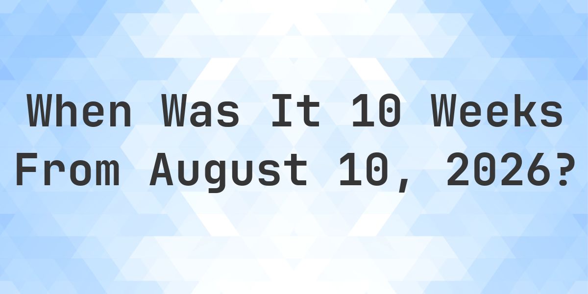 What is 10 Weeks From August 10, 2026? - Calculatio