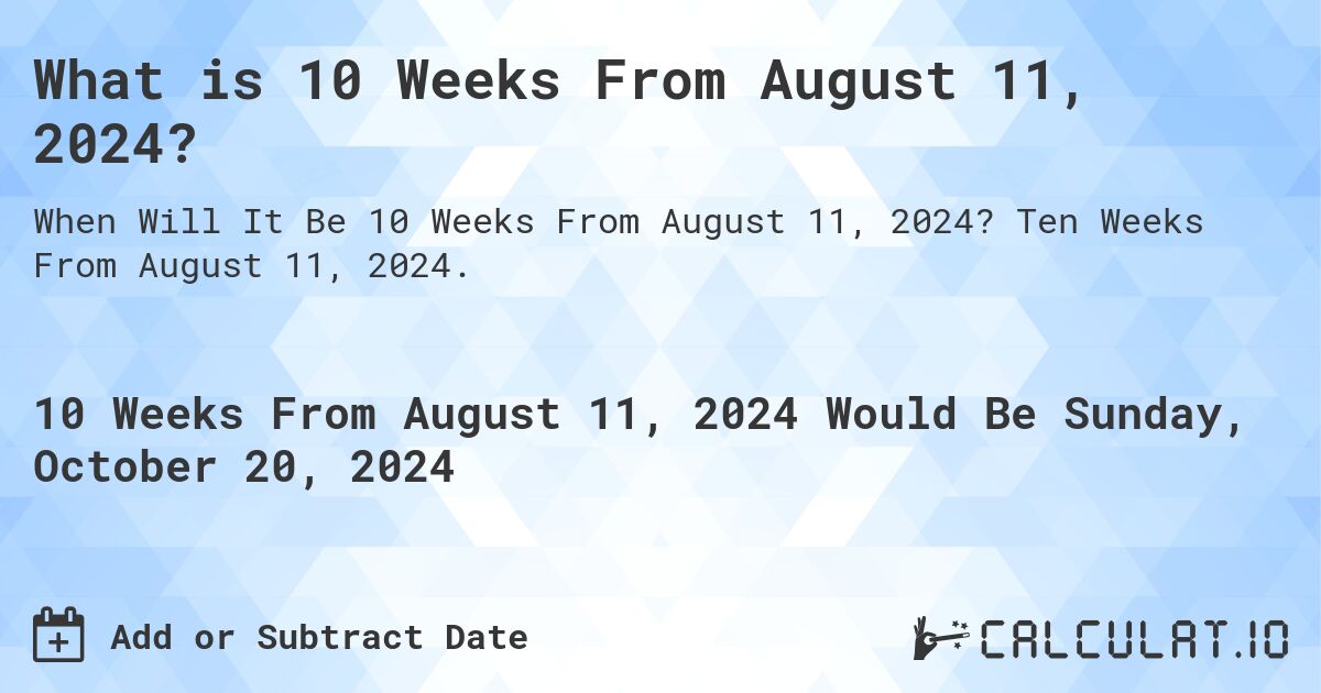 What is 10 Weeks From August 11, 2024?. Ten Weeks From August 11, 2024.