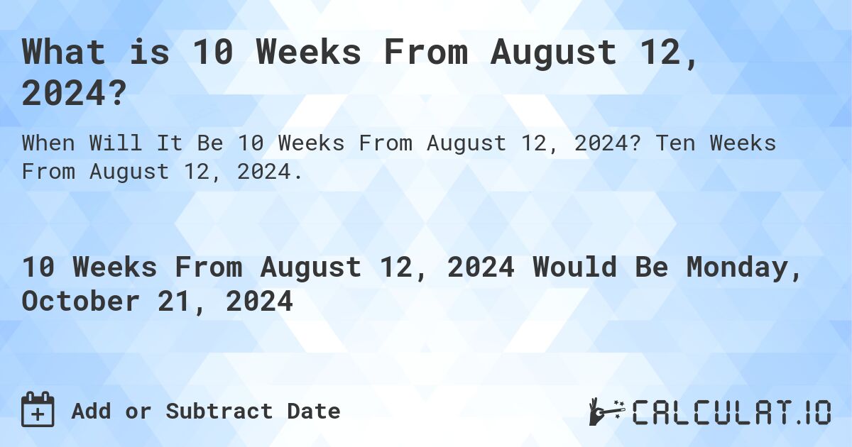 What is 10 Weeks From August 12, 2024?. Ten Weeks From August 12, 2024.