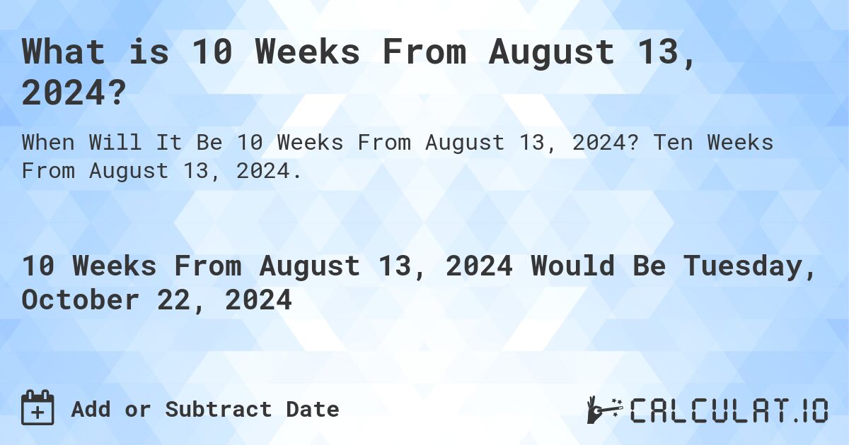 What is 10 Weeks From August 13, 2024?. Ten Weeks From August 13, 2024.