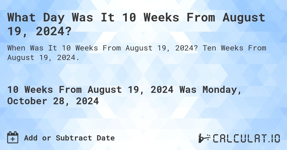 What Day Was It 10 Weeks From August 19, 2024?. Ten Weeks From August 19, 2024.