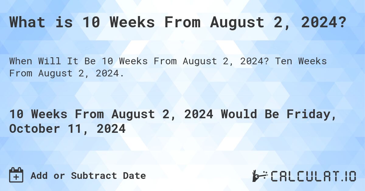 What is 10 Weeks From August 2, 2024?. Ten Weeks From August 2, 2024.